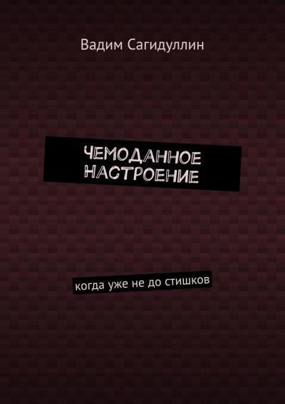 Книга Чемоданное настроение. Когда уже не до стишков (Вадим Сагидуллин)